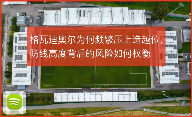格瓦迪奥尔为何频繁压上造越位，防线高度背后的风险如何权衡