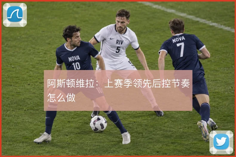 阿斯顿维拉：上赛季领先后控节奏怎么做