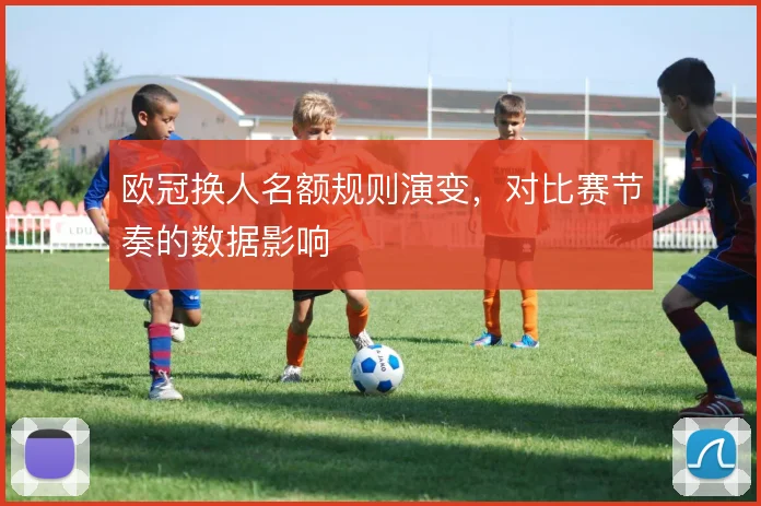 欧冠换人名额规则演变，对比赛节奏的数据影响
