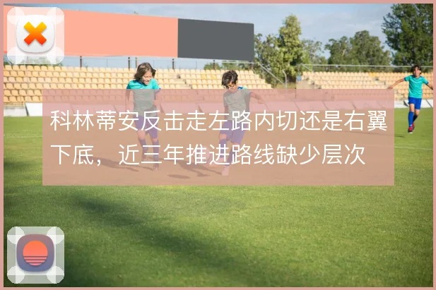 科林蒂安反击走左路内切还是右翼下底，近三年推进路线缺少层次
