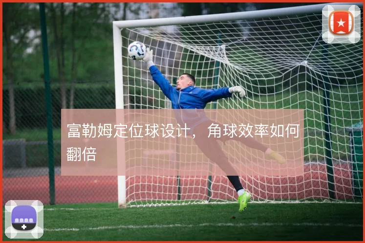 富勒姆定位球设计,角球效率如何翻倍