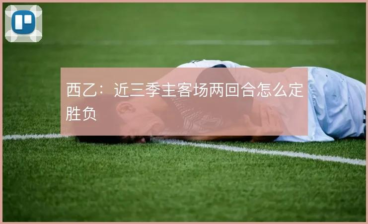 西乙：近三季主客场两回合怎么定胜负