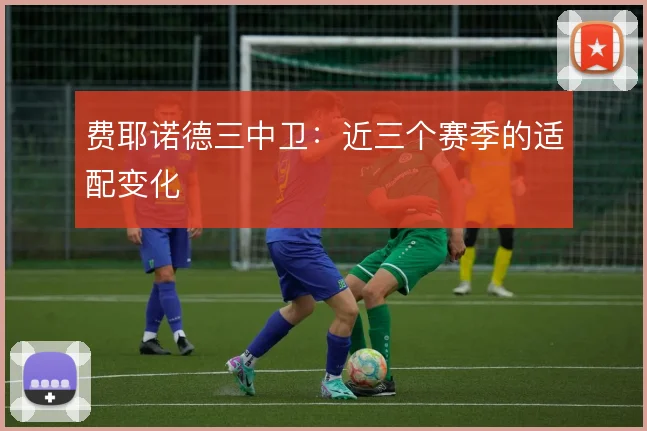费耶诺德三中卫：近三个赛季的适配变化