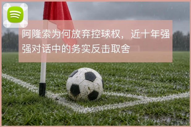 阿隆索为何放弃控球权，近十年强强对话中的务实反击取舍