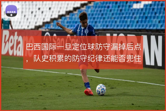 巴西国际一旦定位球防守漏掉后点，队史积累的防守纪律还能否兜住
