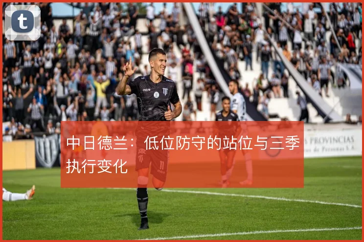 中日德兰:低位防守的站位与三季执行变化