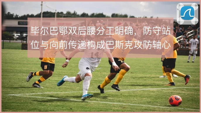 毕尔巴鄂双后腰分工明确，防守站位与向前传递构成巴斯克攻防轴心