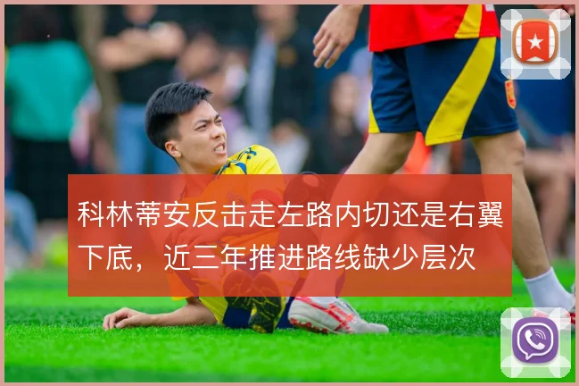 科林蒂安反击走左路内切还是右翼下底，近三年推进路线缺少层次