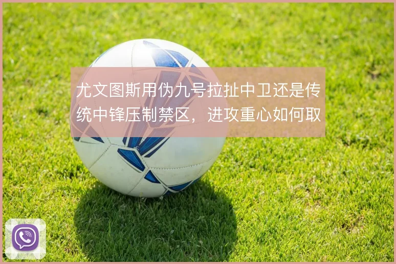 尤文图斯用伪九号拉扯中卫还是传统中锋压制禁区,进攻重心如何取舍