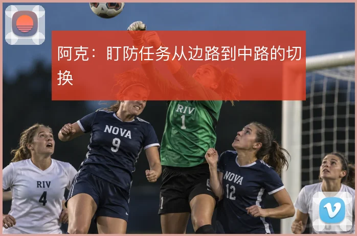 阿克：盯防任务从边路到中路的切换