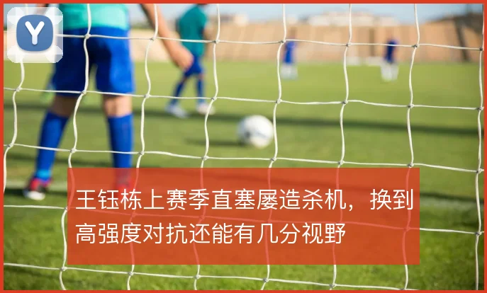 王钰栋上赛季直塞屡造杀机,换到高强度对抗还能有几分视野
