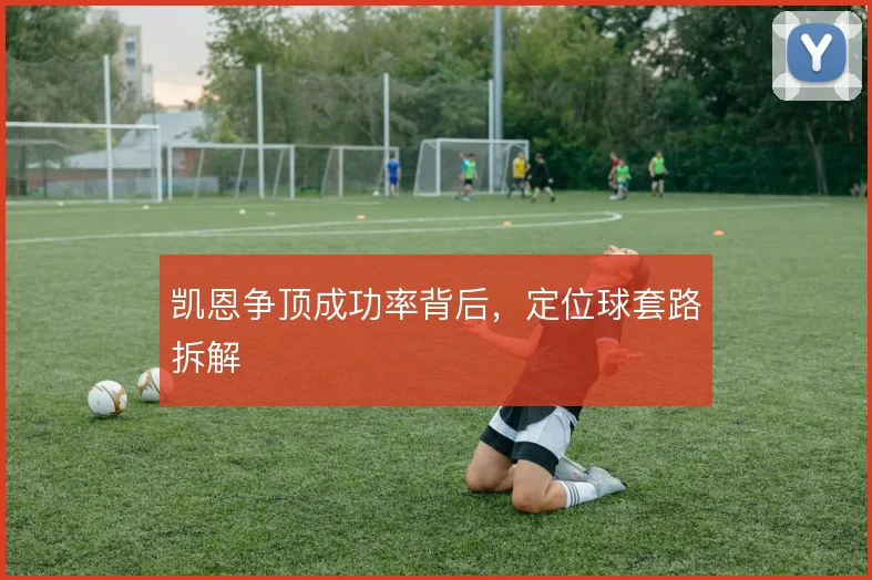 凯恩争顶成功率背后，定位球套路拆解