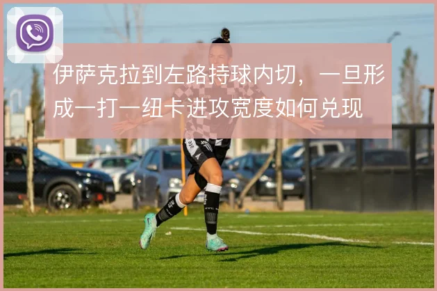伊萨克拉到左路持球内切，一旦形成一打一纽卡进攻宽度如何兑现