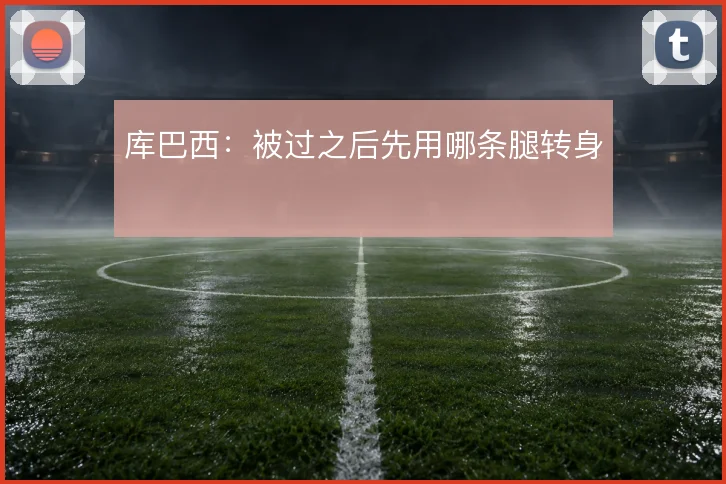 库巴西：被过之后先用哪条腿转身