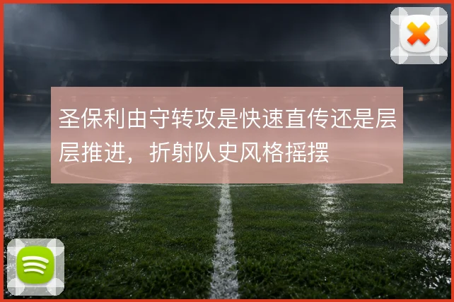 圣保利由守转攻是快速直传还是层层推进，折射队史风格摇摆