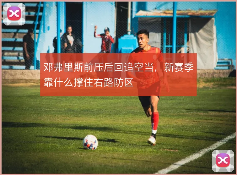 邓弗里斯前压后回追空当，新赛季靠什么撑住右路防区