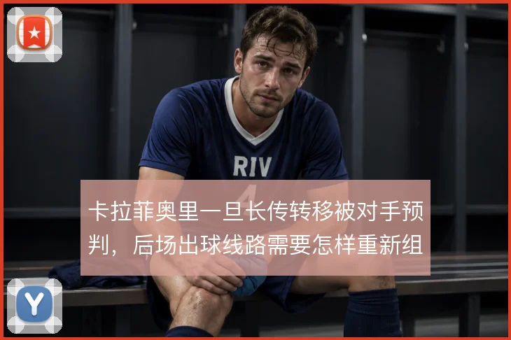 卡拉菲奥里一旦长传转移被对手预判，后场出球线路需要怎样重新组织