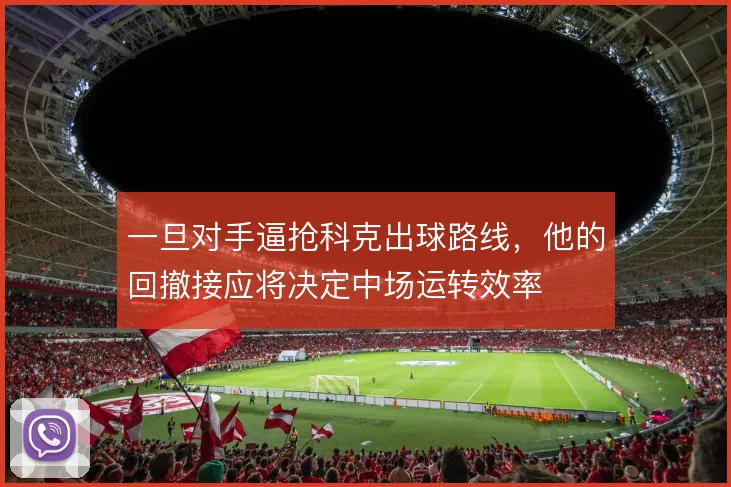 一旦对手逼抢科克出球路线，他的回撤接应将决定中场运转效率