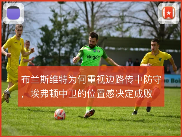 布兰斯维特为何重视边路传中防守，埃弗顿中卫的位置感决定成败
