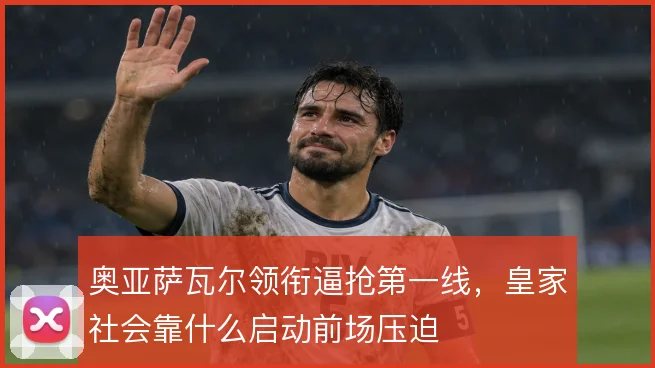 奥亚萨瓦尔领衔逼抢第一线，皇家社会靠什么启动前场压迫