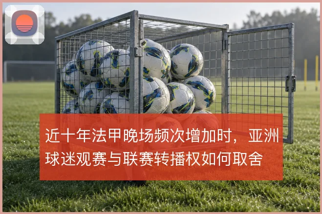 近十年法甲晚场频次增加时，亚洲球迷观赛与联赛转播权如何取舍