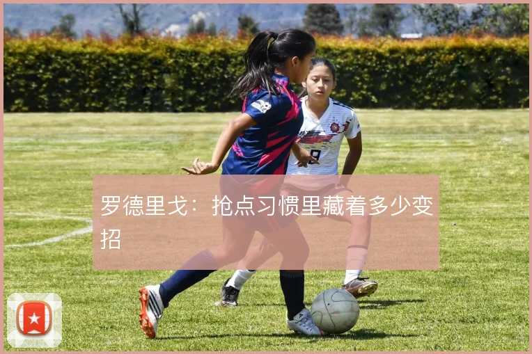 罗德里戈：抢点习惯里藏着多少变招