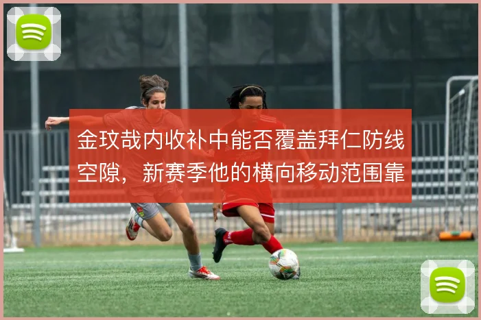 金玟哉内收补中能否覆盖拜仁防线空隙，新赛季他的横向移动范围靠什么撑住