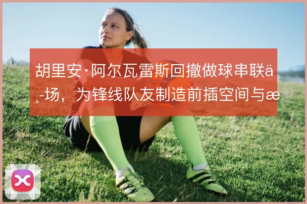 胡里安·阿尔瓦雷斯回撤做球串联中场,为锋线队友制造前插空间与机会