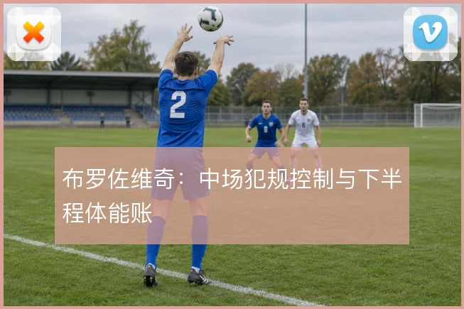 布罗佐维奇:中场犯规控制与下半程体能账