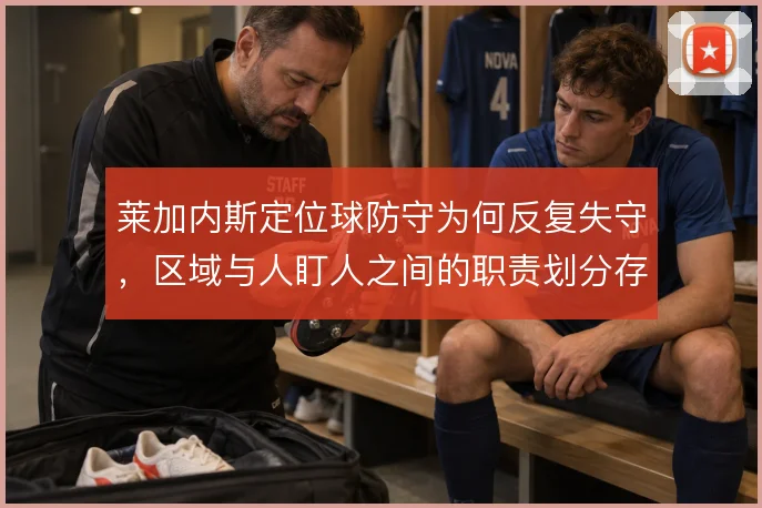莱加内斯定位球防守为何反复失守，区域与人盯人之间的职责划分存疑