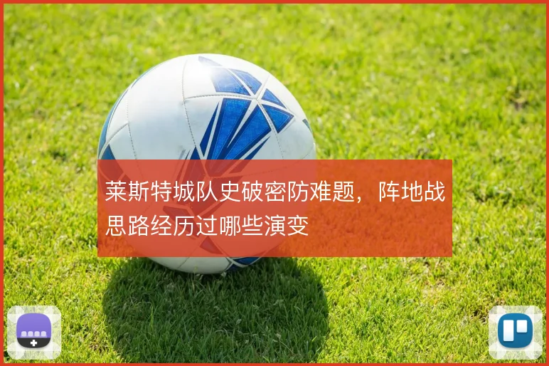 莱斯特城队史破密防难题，阵地战思路经历过哪些演变
