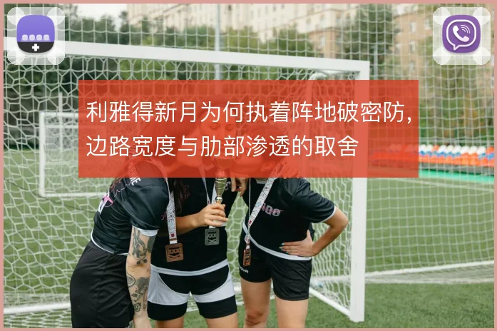 利雅得新月为何执着阵地破密防，边路宽度与肋部渗透的取舍