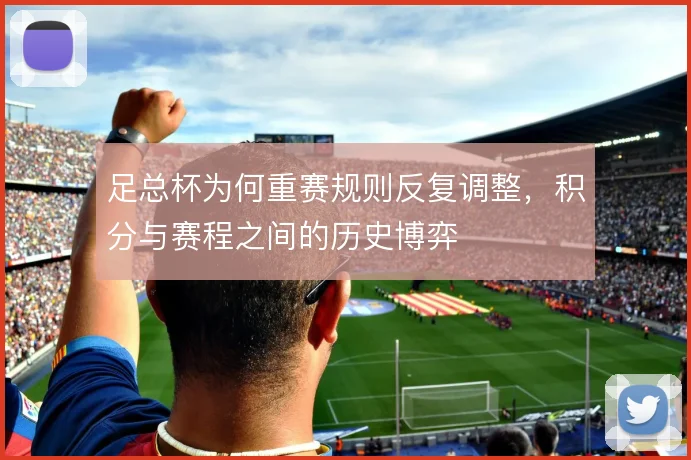 足总杯为何重赛规则反复调整，积分与赛程之间的历史博弈