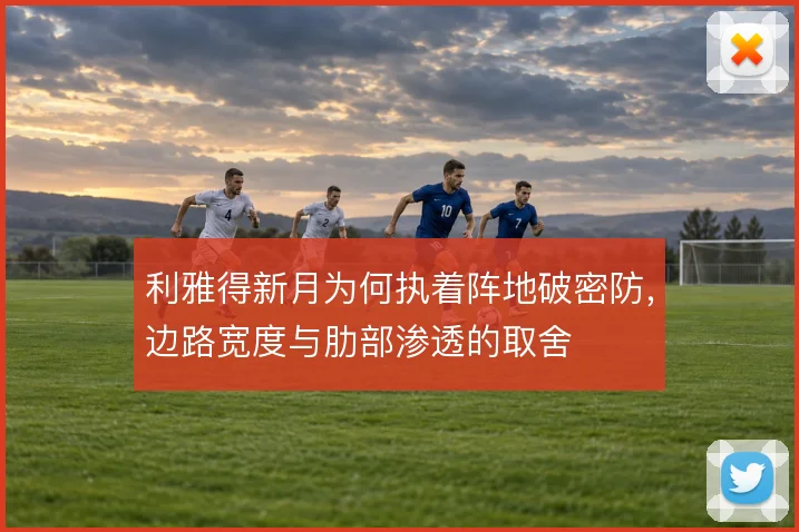 利雅得新月为何执着阵地破密防，边路宽度与肋部渗透的取舍