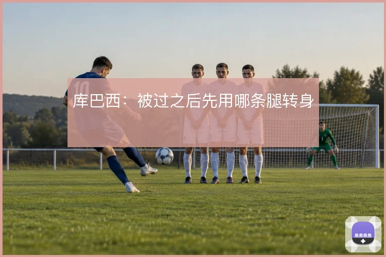 库巴西：被过之后先用哪条腿转身