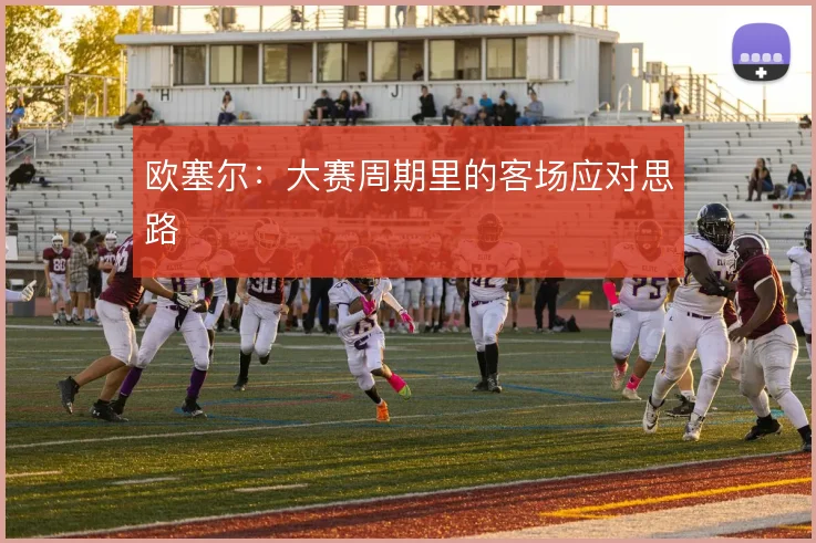 欧塞尔：大赛周期里的客场应对思路