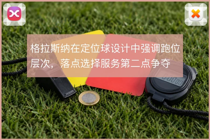 格拉斯纳在定位球设计中强调跑位层次，落点选择服务第二点争夺