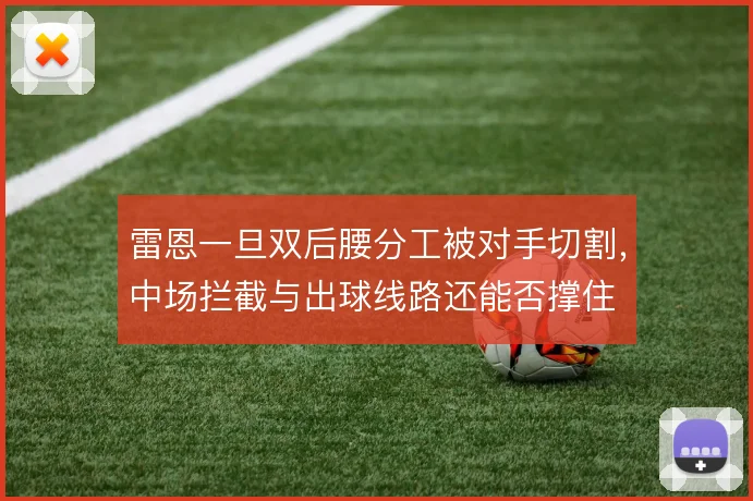 雷恩一旦双后腰分工被对手切割,中场拦截与出球线路还能否撑住