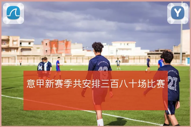 意甲新赛季共安排三百八十场比赛