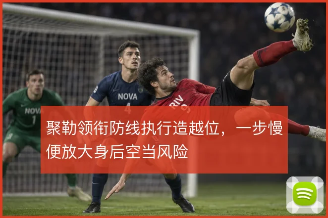 聚勒领衔防线执行造越位，一步慢便放大身后空当风险