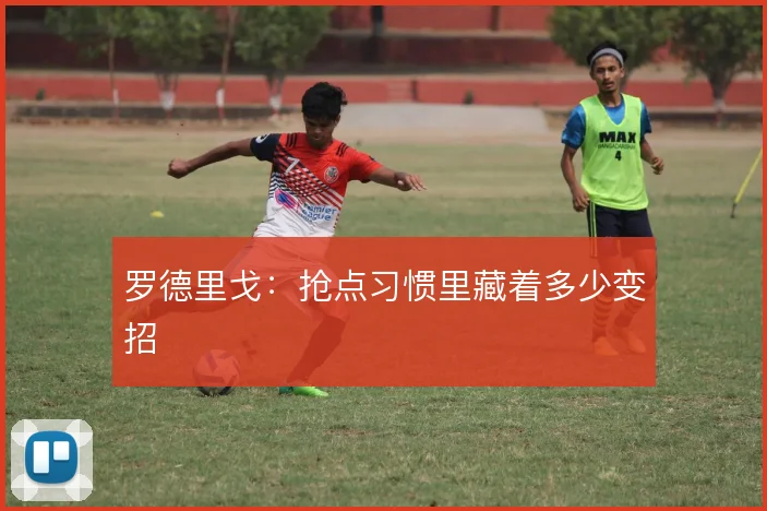 罗德里戈：抢点习惯里藏着多少变招