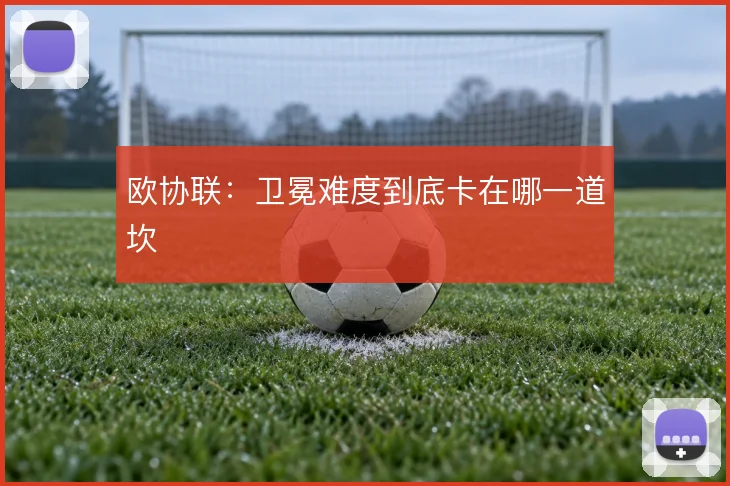 欧协联:卫冕难度到底卡在哪一道坎