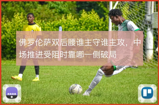 佛罗伦萨双后腰谁主守谁主攻,中场推进受阻时靠哪一侧破局