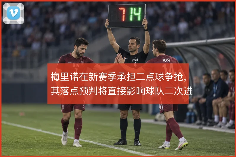 梅里诺在新赛季承担二点球争抢，其落点预判将直接影响球队二次进攻