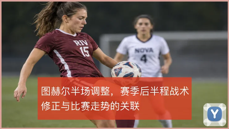 图赫尔半场调整，赛季后半程战术修正与比赛走势的关联