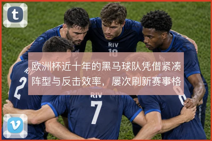 欧洲杯近十年的黑马球队凭借紧凑阵型与反击效率，屡次刷新赛事格局
