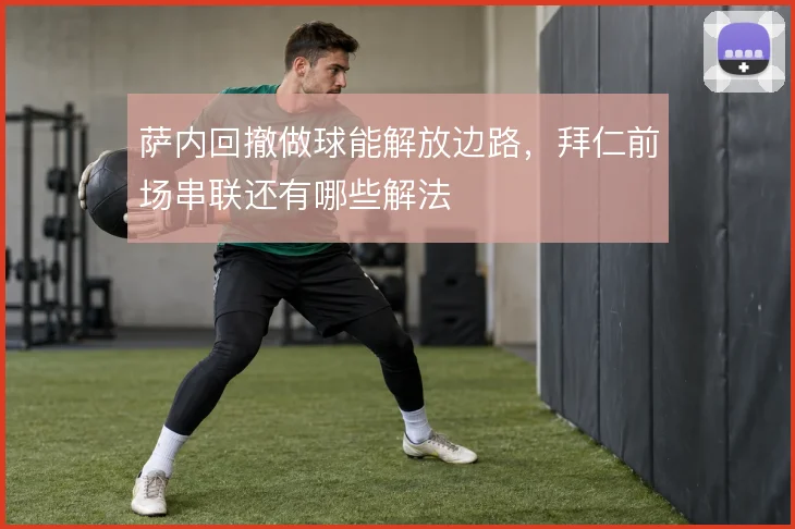 萨内回撤做球能解放边路，拜仁前场串联还有哪些解法
