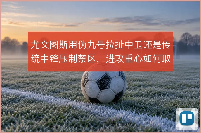 尤文图斯用伪九号拉扯中卫还是传统中锋压制禁区，进攻重心如何取舍
