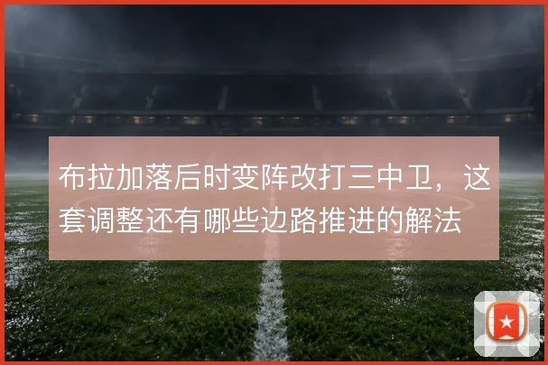 布拉加落后时变阵改打三中卫,这套调整还有哪些边路推进的解法