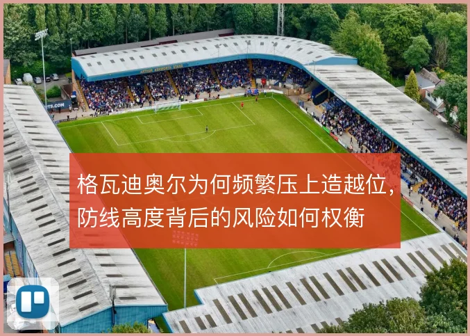 格瓦迪奥尔为何频繁压上造越位，防线高度背后的风险如何权衡